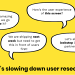 What's slowing down user research? 4 speech bubbles with text: I have this amazing idea! Can we go validate it? / How's the user experience of this screen? / We are shipping next week but need to get this in from of users first! / Let's all work in lockstep like the good partners we are!
